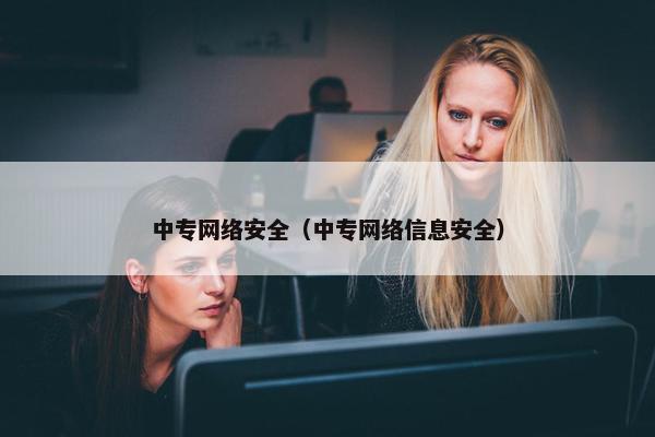 中专网络安全(中专网络信息安全)