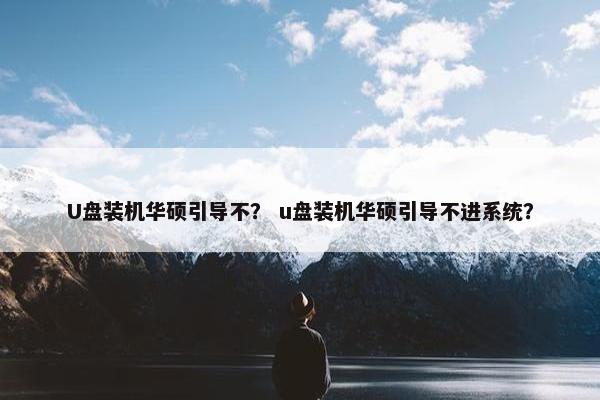 U盘装机华硕引导不？ u盘装机华硕引导不进系统？