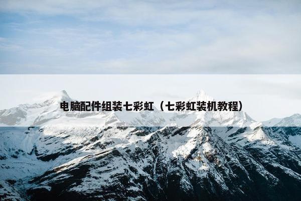 电脑配件组装七彩虹(七彩虹装机教程)