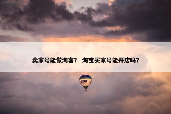 卖家号能做淘客? 淘宝买家号能开店吗?