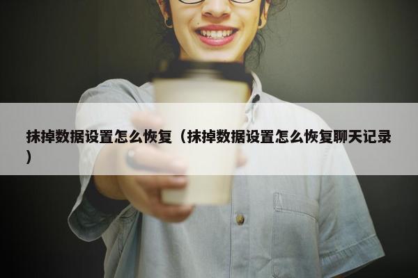 抹掉数据设置怎么恢复（抹掉数据设置怎么恢复聊天记录）
