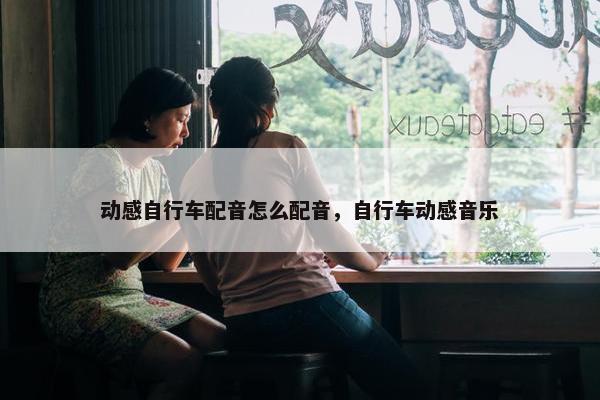 动感自行车配音怎么配音，自行车动感音乐