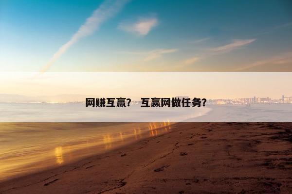 网赚互赢？ 互赢网做任务？