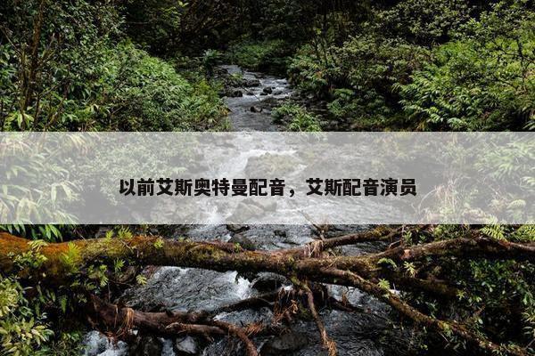 以前艾斯奥特曼配音，艾斯配音演员