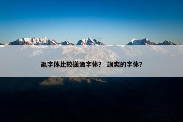 飒字体比较潇洒字体？ 飒爽的字体？