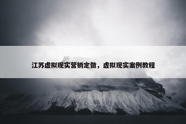 江苏虚拟现实营销定做，虚拟现实案例教程