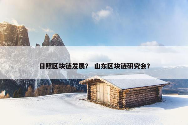 日照区块链发展？ 山东区块链研究会？