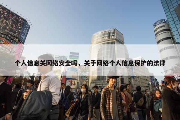 个人信息关网络安全吗，关于网络个人信息保护的法律