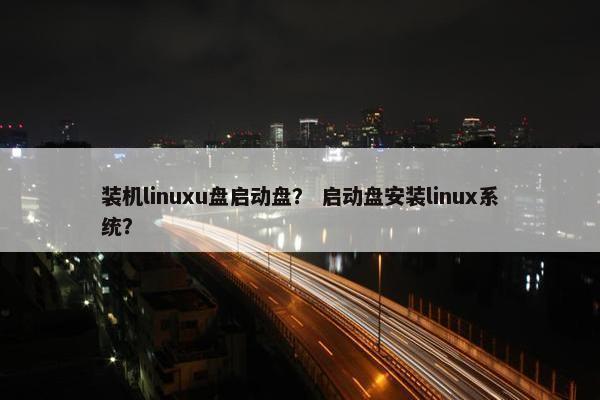 装机linuxu盘启动盘？ 启动盘安装linux系统？