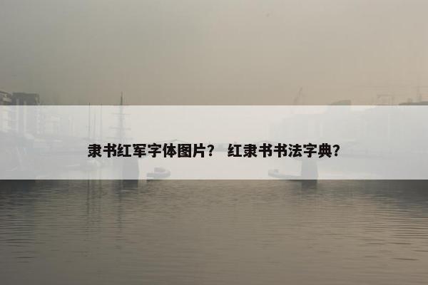 隶书红军字体图片？ 红隶书书法字典？
