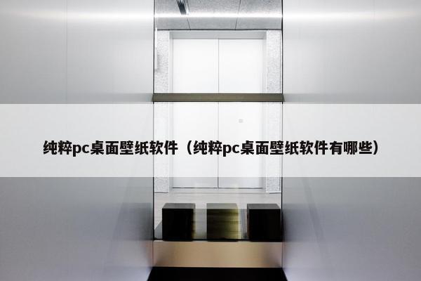 纯粹pc桌面壁纸软件（纯粹pc桌面壁纸软件有哪些）