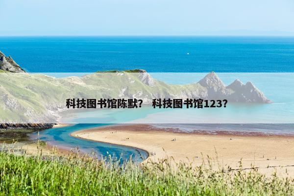 科技图书馆陈默？ 科技图书馆123？