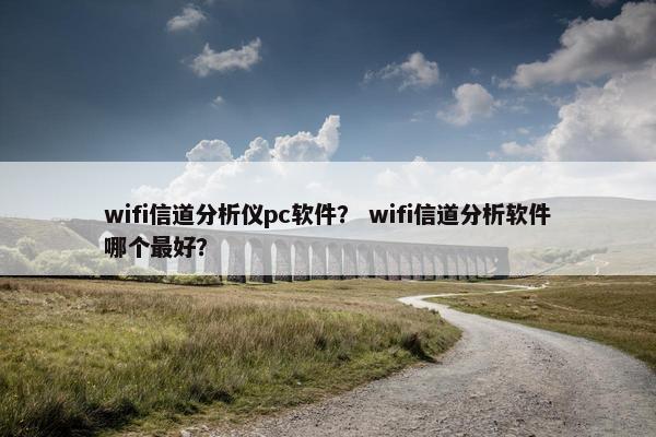 wifi信道分析仪pc软件？ wifi信道分析软件哪个最好？