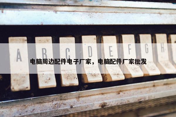 电脑周边配件电子厂家，电脑配件厂家批发