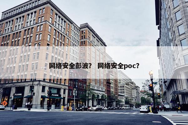 网络安全彭波？ 网络安全poc？