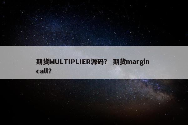 期货MULTIPLIER源码？ 期货margin call？