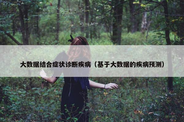 大数据结合症状诊断疾病（基于大数据的疾病预测）