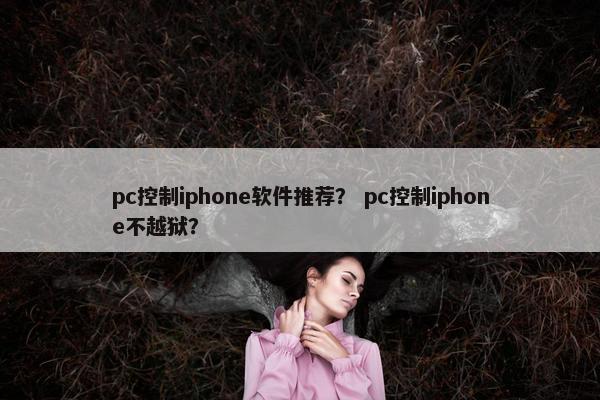 pc控制iphone软件推荐？ pc控制iphone不越狱？