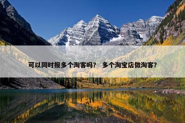 可以同时报多个淘客吗？ 多个淘宝店做淘客？