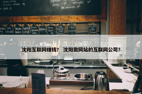 沈阳互联网赚钱？ 沈阳做网站的互联网公司？