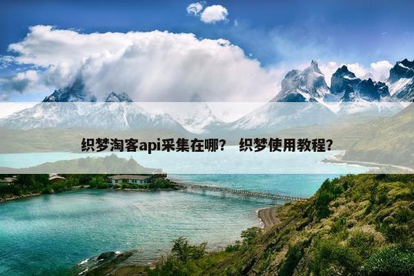 织梦淘客api采集在哪？ 织梦使用教程？