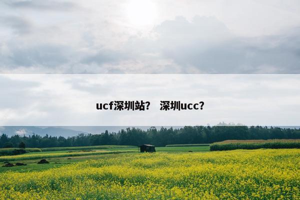 ucf深圳站？ 深圳ucc？