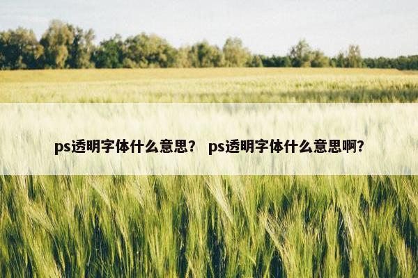 ps透明字体什么意思？ ps透明字体什么意思啊？