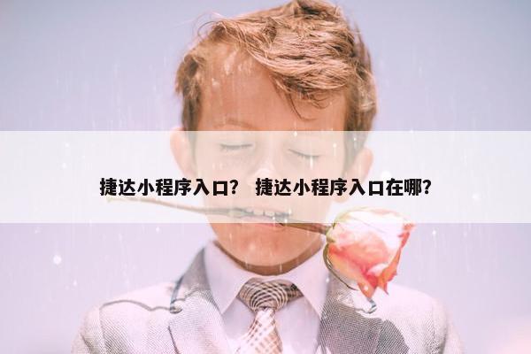 捷达小程序入口？ 捷达小程序入口在哪？