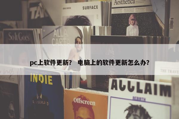 pc上软件更新? 电脑上的软件更新怎么办?