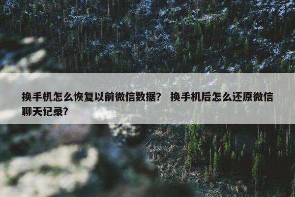 换手机怎么恢复以前微信数据？ 换手机后怎么还原微信聊天记录？
