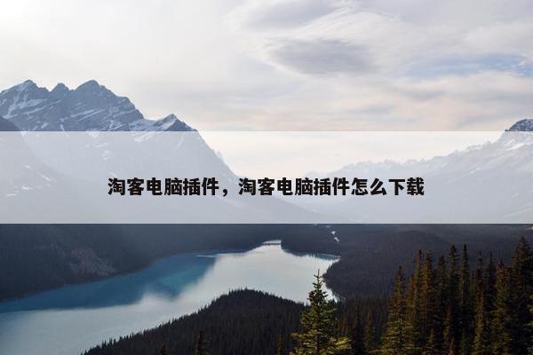 淘客电脑插件，淘客电脑插件怎么下载