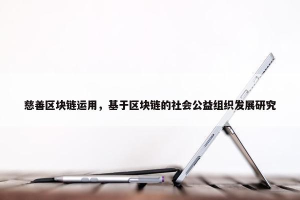 慈善区块链运用，基于区块链的社会公益组织发展研究