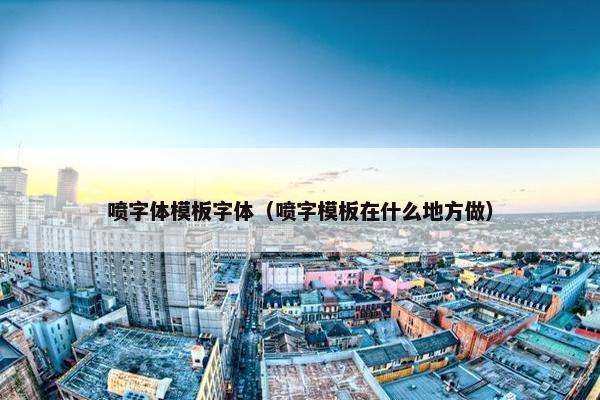 喷字体模板字体（喷字模板在什么地方做）