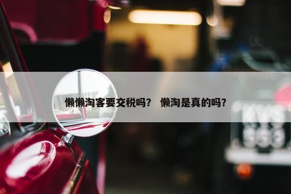 懒懒淘客要交税吗？ 懒淘是真的吗？