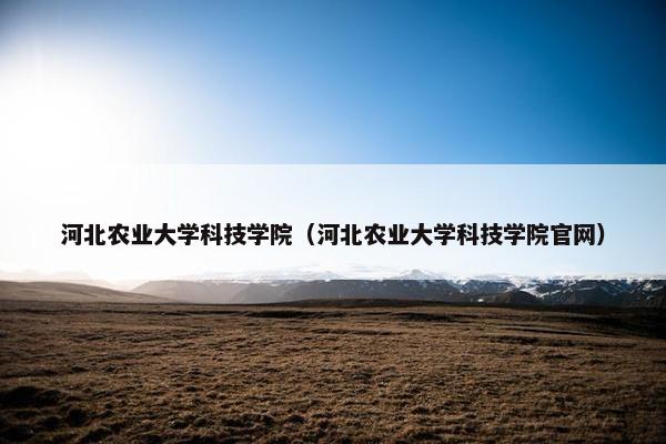 河北农业大学科技学院（河北农业大学科技学院官网）