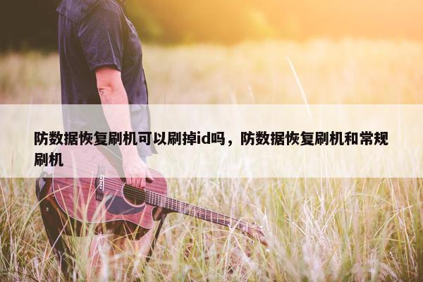 防数据恢复刷机可以刷掉id吗，防数据恢复刷机和常规刷机