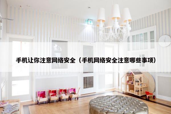 手机让你注意网络安全（手机网络安全注意哪些事项）