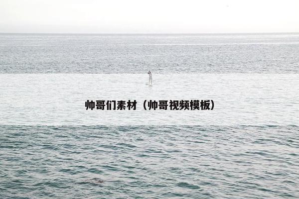 帅哥们素材（帅哥视频模板）