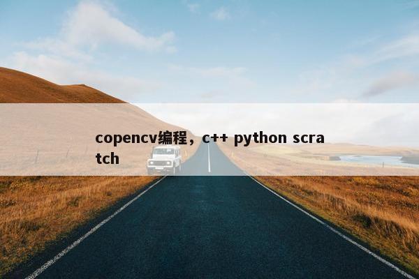 copencv编程，c++ python scratch