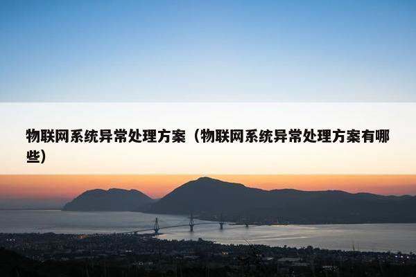 物联网系统异常处理方案（物联网系统异常处理方案有哪些）