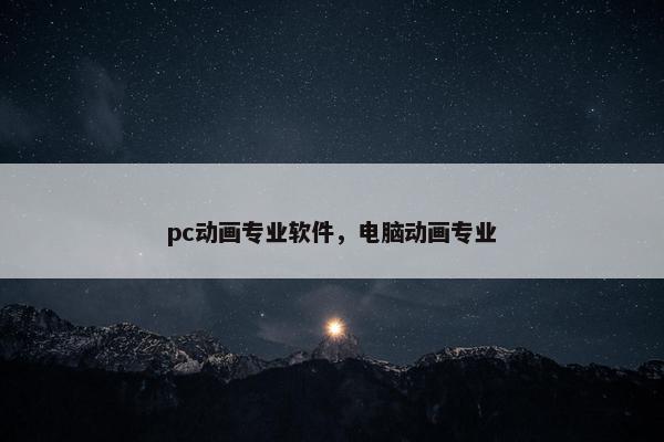 pc动画专业软件，电脑动画专业