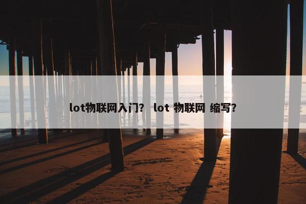 lot物联网入门？ lot 物联网 缩写？