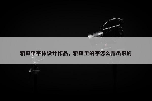 稻田里字体设计作品，稻田里的字怎么弄出来的