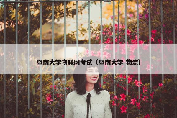暨南大学物联网考试（暨南大学 物流）