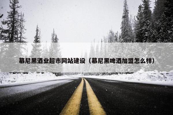 慕尼黑酒业超市网站建设（慕尼黑啤酒加盟怎么样）