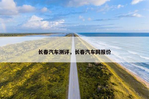 长春汽车测评，长春汽车网报价