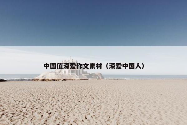 中国值深爱作文素材（深爱中国人）