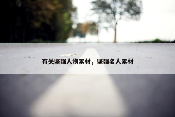 有关坚强人物素材，坚强名人素材