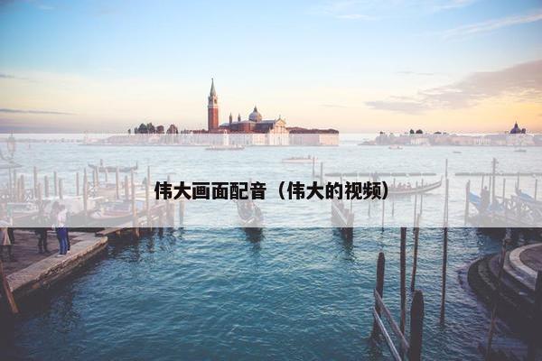 伟大画面配音（伟大的视频）