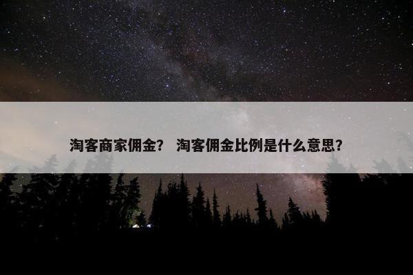 淘客商家佣金？ 淘客佣金比例是什么意思？